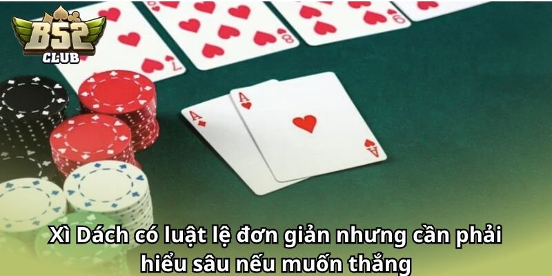 Xì Dách có luật lệ đơn giản nhưng cần phải hiểu sâu nếu muốn thắng